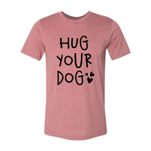Hug Your Dog T-Shirt - Furr Baby Gifts
