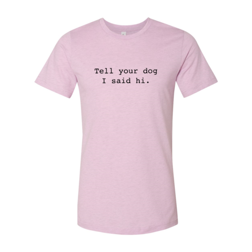 Tell Your Dog That I Said Hi T-Shirt - Furr Baby Gifts