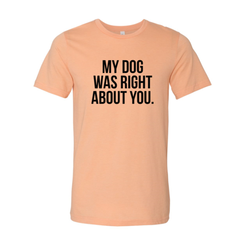 My Dog Was Right About You T-Shirt - Furr Baby Gifts