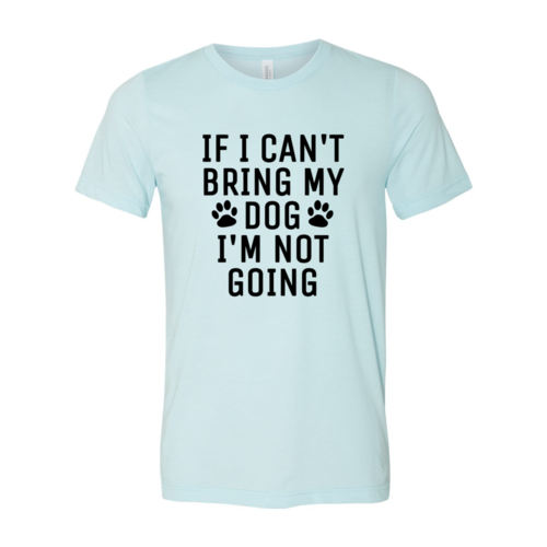 If I Can't Bring My Dog I'm Not Going T-Shirt - Furr Baby Gifts