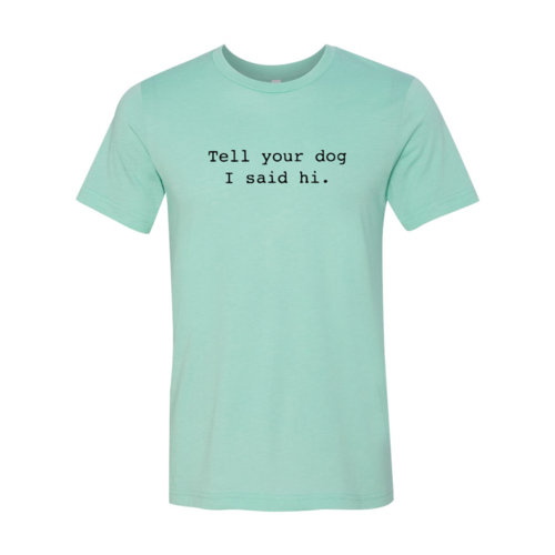 Tell Your Dog That I Said Hi T-Shirt - Furr Baby Gifts
