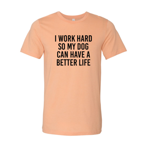 I Work Hard So My Dog Can Have A Better Life T-Shirt - Furr Baby Gifts