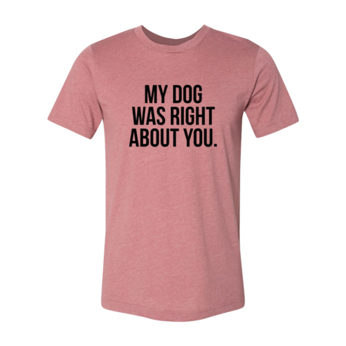 My Dog Was Right About You T-Shirt - Furr Baby Gifts