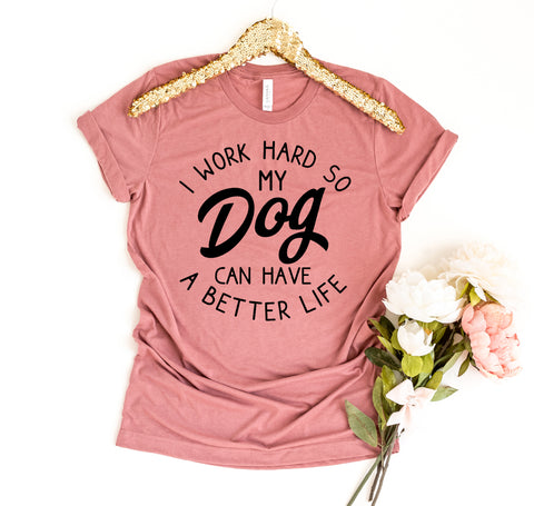 I Work Hard So My Dog Can Have A Better Life T-Shirt - Furr Baby Gifts