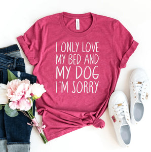 I Only Love My Bed & Dog I'm Sorry T-Shirt - Furr Baby Gifts