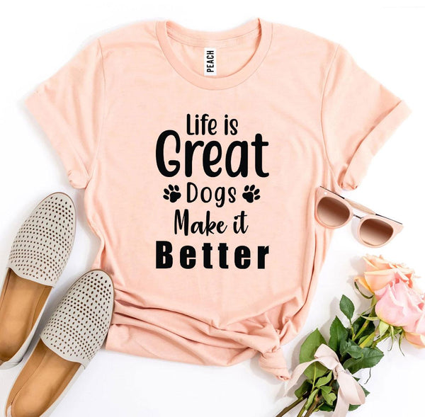 Life Is Great Dogs Make It Better T-Shirt - Furr Baby Gifts