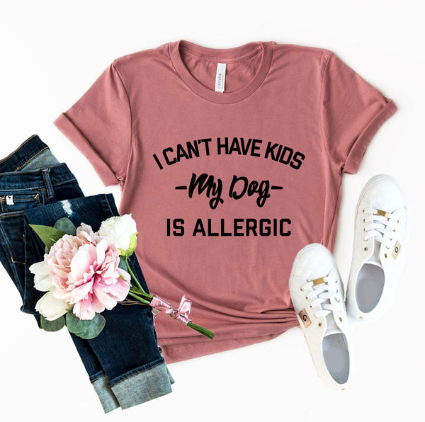 I Can't Have Kids My Dog Is Allergic T-Shirt - Furr Baby Gifts