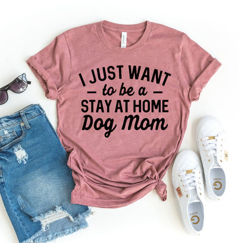 I Just Want To Be A Stay At Home Dog Mom T-Shirt - Furr Baby Gifts