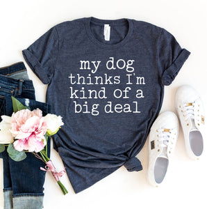My Dog Thinks I'm Kind Of A Big Deal T-Shirt - Furr Baby Gifts