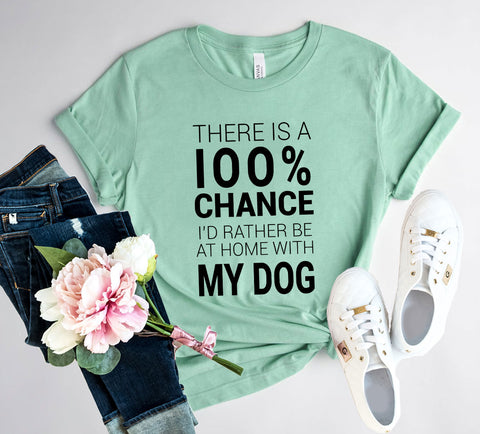 There Is 100% Chance I'd Rather Be At Home With My Dog T-Shirt - Furr Baby Gifts