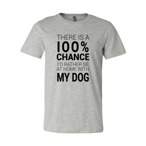 There Is 100% Chance I'd Rather Be At Home With My Dog T-Shirt - Furr Baby Gifts