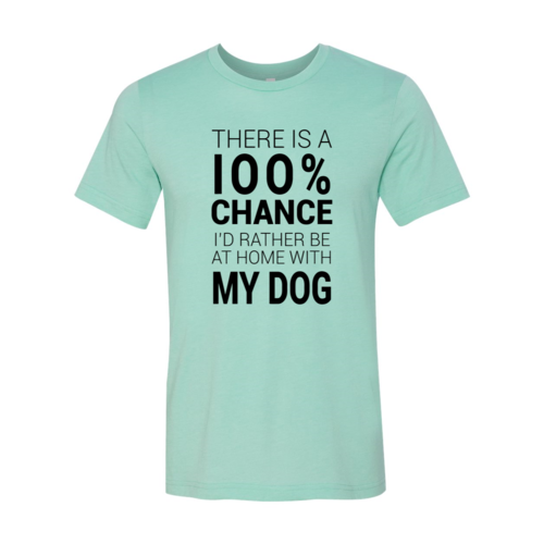 There Is 100% Chance I'd Rather Be At Home With My Dog T-Shirt - Furr Baby Gifts